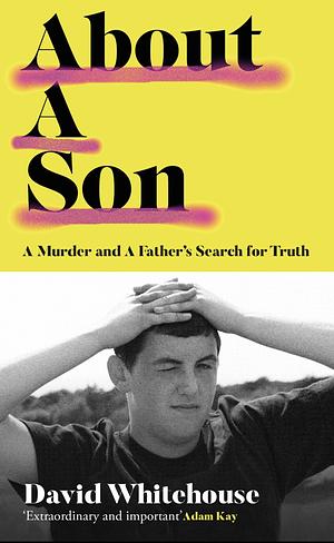 About a Son: A Murder and A Father's Search for Truth by David Whitehouse