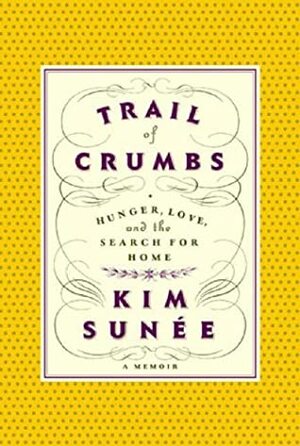 Trail of Crumbs: Hunger, Love, and the Search for Home: a memoir by Kim Sunée