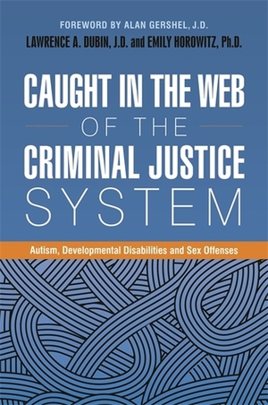 Caught in the Web of the Criminal Justice System: Autism, Developmental Disabilities, and Sex Offenses by Richard Wollert, Alan Gershel, Pamela Schultz, Melissa Sreckovic, Erin Comartin, Mark H. Allenbaugh, Nick Dubin, Alexander Skelton, Catherine Carpenter, Dennis P. Sugrue, Gary Mesibov, Kenneth M. Mogill, Fred S. Berlin, Lawrence A. Dubin, John Douard, Emily Horowitz