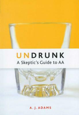 Undrunk: A Skeptics Guide to AA by A. J. Adams