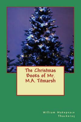 The Christmas Books of Mr. M.A. Titmarsh by William Makepeace Thackeray