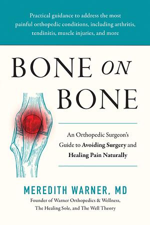 Bone on Bone: An Orthopedic Surgeon's Guide to Avoiding Surgery and Healing Pain Naturally by Meredith Warner, MD