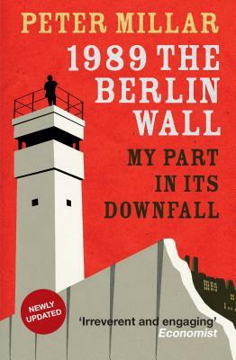 1989 the Berlin Wall: My Part in Its Downfall by Peter Millar
