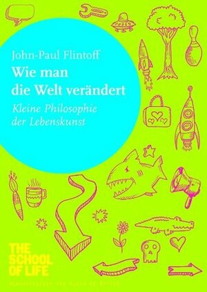 Wie man die Welt verändert: Kleine Philosophie der Lebenskunst (German Edition) by Alain de Botton, John-Paul Flintoff, Erika Ifang