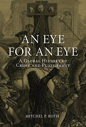 An Eye for an Eye: A Global History of Crime and Punishment by Mitchel P. Roth