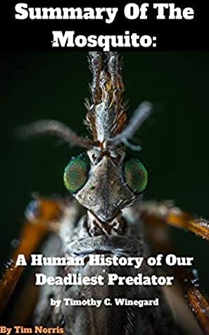 Summary Of The Mosquito: A Human History of Our Deadliest Predator by Timothy C. Winegard by Tim Norris