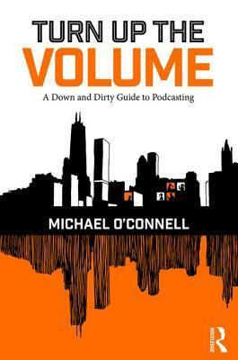 Turn Up the Volume: A Down and Dirty Guide to Podcasting by Michael O'Connell
