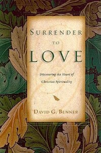 Surrender to Love: Discovering the Heart of Christian Spirituality by David G. Benner