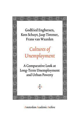Cultures of Unemployment: A Comparative Look at Long-Term Unemployment and Urban Poverty by Kees Schuyt, Godfried Engbersen, Jaap Timmer