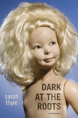 Dark at the Roots: A Memoir by Sarah Thyre