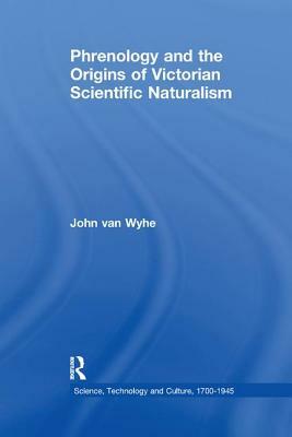 Phrenology and the Origins of Victorian Scientific Naturalism by John Van Wyhe