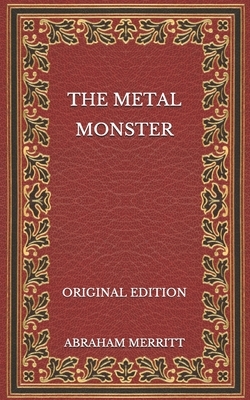 The Metal Monster - Original Edition by A. Merritt