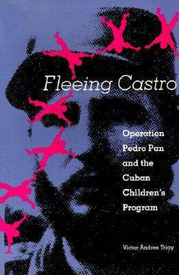 Fleeing Castro: Operation Pedro Pan and the Cuban Children's Program by Victor Andres Triay