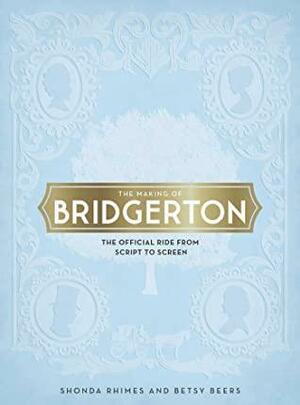 The Making of Bridgerton: The Official Ride from Script to Screen by Betsy Beers, Shonda Rhimes