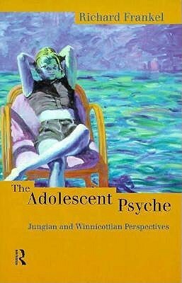 The Adolescent Psyche: Jungian and Winnicottian Perspectives by Richard Frankel
