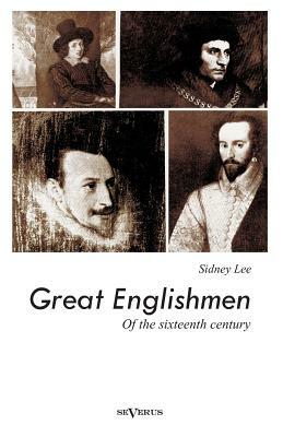 Great Englishmen of the sixteenth century: Philip Sidney, Thomas More, Walter Ralegh, Edmund Spenser, Francis Bacon and William Shakespeare by Sidney Lee