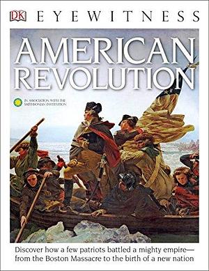 DK Eyewitness Books: American Revolution: Discover How a Few Patriots Battled a Mighty Empireâ€”from the Boston Massacre to by Stuart Murray, Stuart Murray