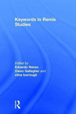 Keywords in Remix Studies by Eduardo Navas, xtine burrough, Owen Gallagher