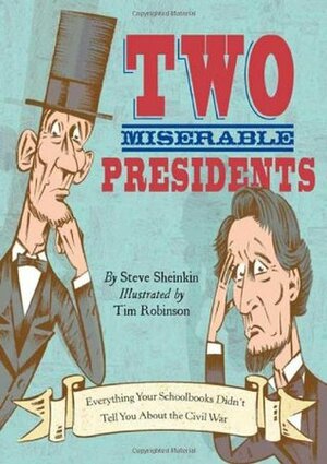 Two Miserable Presidents: Everything Your Schoolbooks Didn't Tell You about the Civil War by Tim Robinson, Steve Sheinkin