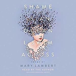 Shame Is an Ocean I Swim Across: Poems by Mary Lambert by Mary Lambert