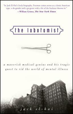 The Lobotomist: A Maverick Medical Genius and His Tragic Quest to Rid the World of Mental Illness by Jack El-Hai