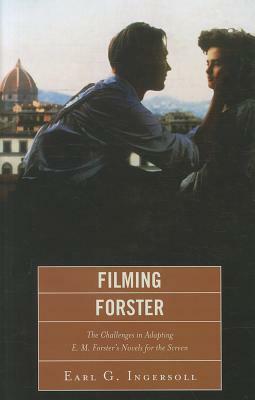 Filming Forster: The Challenges of Adapting E.M. Forster's Novels for the Screen by Earl G. Ingersoll
