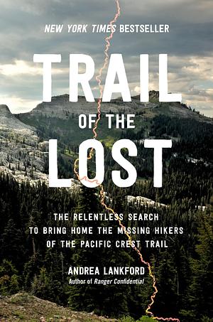 Trail of the Lost: The Relentless Search to Bring Home the Missing Hikers of the Pacific Crest Trail by Andrea Lankford