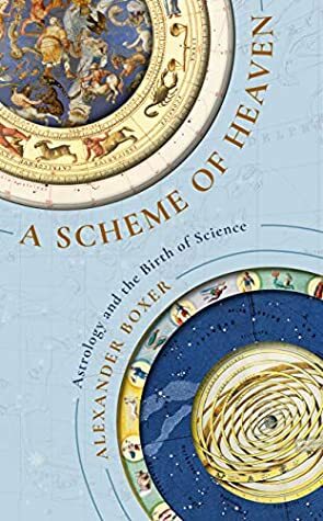 A Scheme of Heaven: The History and Science of Astrology, from Ptolemy to the Victorians and Beyond by Alexander Boxer