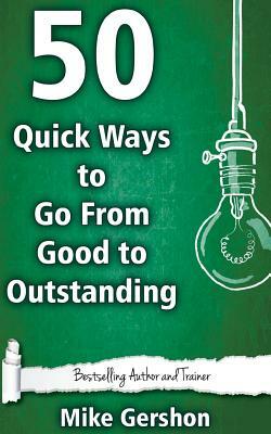 50 Quick Ways to Go from Good to Outstanding by Mike Gershon