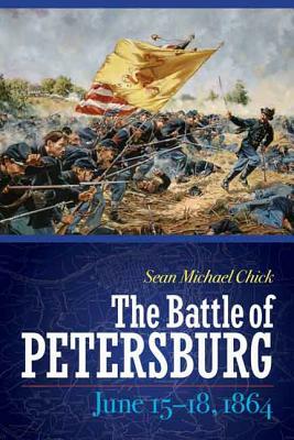 The Battle of Petersburg, June 15-18, 1864 by Sean Michael Chick