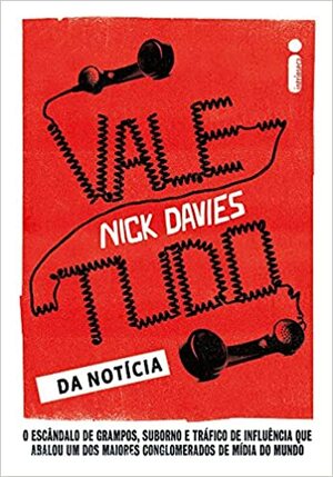 Vale-Tudo da Notícia: O Escândalo de Grampos, Suborno e Tráfico de Influência que Abalou Um dos Maiores Conglomerados de Mídia do Mundo by Nick Davies