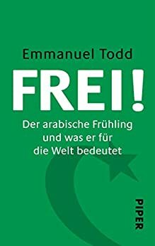 FREI!: Der arabische Frühling und was er für die Welt bedeutet (German Edition) by Emmanuel Todd