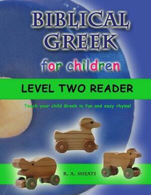 Biblical Greek for Children Level Two Reader: Teach your child Greek in fun and easy rhyme! by R. A. Sheats