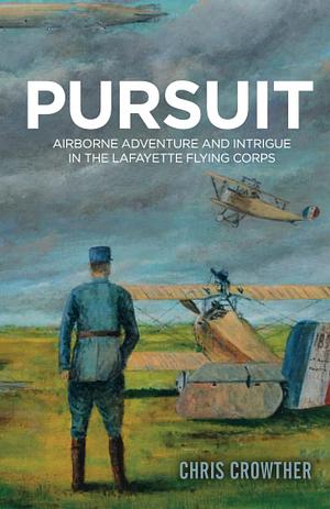 PURSUIT: Airborne Adventure and Intrigue in the Lafayette Flying Corps by Chris Crowther