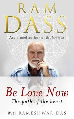 Be Love Now: The Path of the Heart. RAM Dass, Rameshwar Das by Rameshwar Das