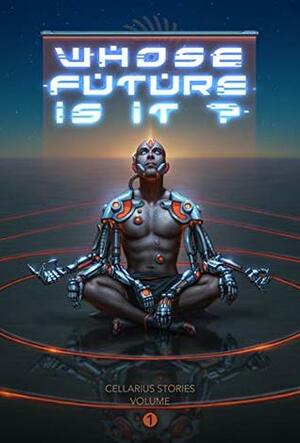 Whose Future Is It?: Cellarius Stories, Volume I by Brian Evenson, Richard Larson, Cellarius, Shweta Taneja, Tananarive Due, Rich Larson, Steven Barnes, David Wellington, Alex de Campi, Porpentine Charity Heartscape, Sarah Pinsker