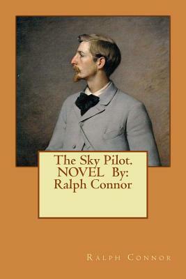 The Sky Pilot. NOVEL By: Ralph Connor by Ralph Connor