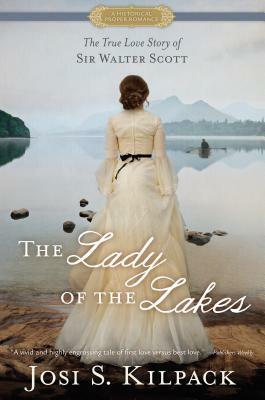 The Lady of the Lakes: The True Love Story of Sir Walter Scott by Josi S. Kilpack