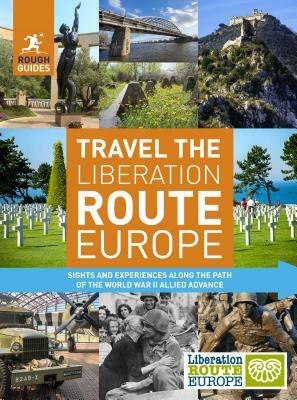 Rough Guides Travel the Liberation Route Europe: Sight and Experiences Along the Path of the World War II Allied Advance by Rough Guides