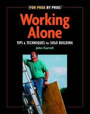Working Alone: Tips & Techniques for Solo Building by John Carroll