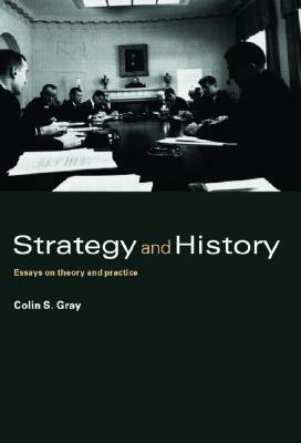 Strategy and History: Essays on Theory and Practice by Colin S. Gray