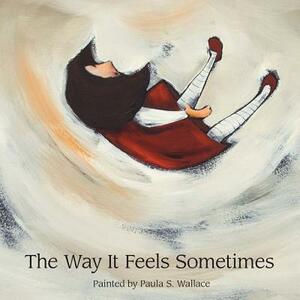 The Way It Feels Sometimes by Paula S. Wallace