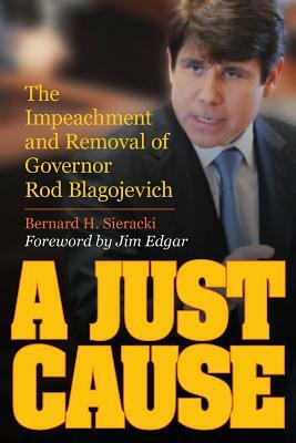 A Just Cause: The Impeachment and Removal of Governor Rod Blagojevich by Bernard Sieracki
