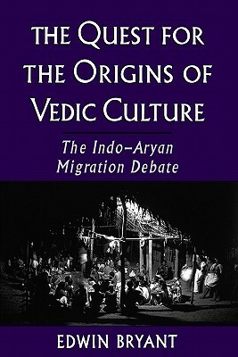 The Quest for the Origins of Vedic Culture: The Indo-Aryan Migration Debate by Edwin F. Bryant