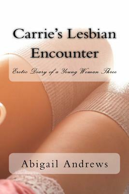 Carrie's Lesbian Encounter: Erotic Diary of a Young Woman Three by Abigail Andrews