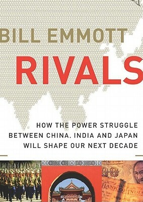 Rivals: How the Power Struggle Between China, India, and Japan Will Shape Our Next Decade by Bill Emmott