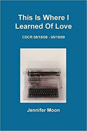 This Is Where I Learned of Love by Jennifer Moon