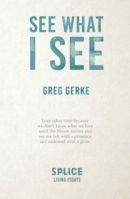 See What I See (Living Essays) by Greg Gerke