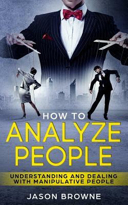 How To Analyze People: Understanding And Dealing With Manipulative People by Jason Browne