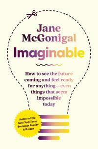 Imaginable: How to See the Future Coming and Feel Ready for Anything--Even Things that Seem Impossible Today by Jane McGonigal